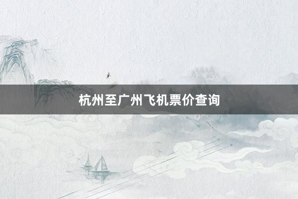 杭州至广州飞机票价查询