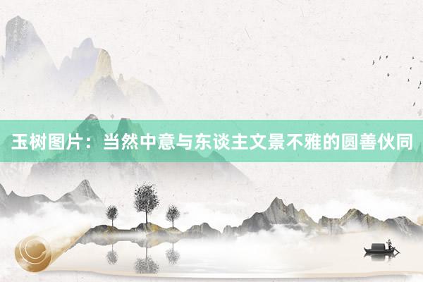 玉树图片:当然中意与东谈主文景不雅的圆善伙同